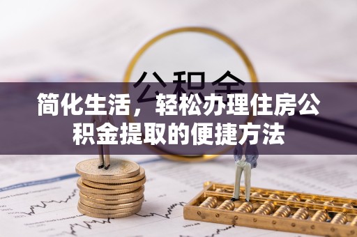 广州简化生活，轻松办理住房公积金提取的便捷方法
