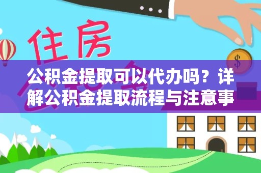 宁波公积金提取可以代办吗？详解公积金提取流程与注意事项