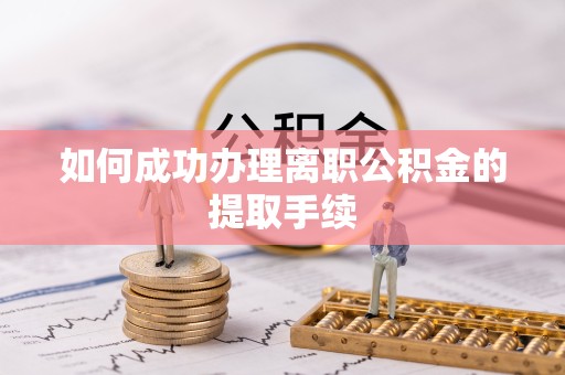 成都如何成功办理离职公积金的提取手续