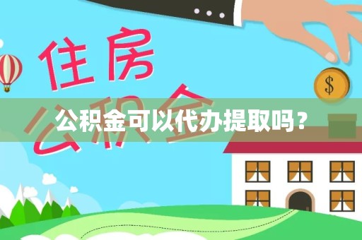 山东公积金可以代办提取吗？