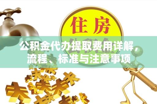 成都公积金代办提取费用详解，流程、标准与注意事项