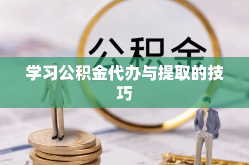 拉萨学习公积金代办与提取的技巧