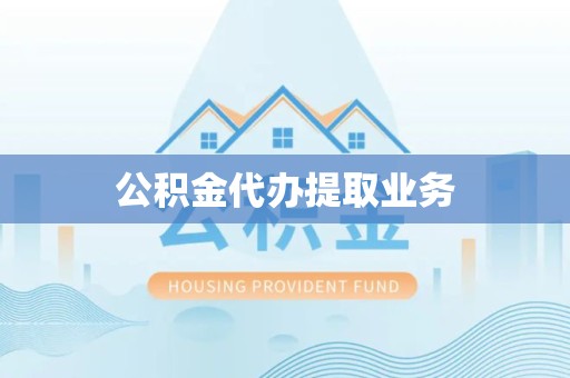 武汉公积金代办提取业务