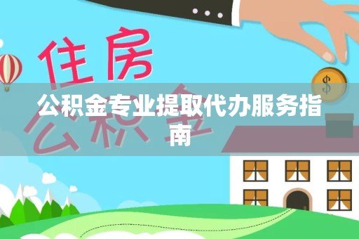 广州公积金专业提取代办服务指南