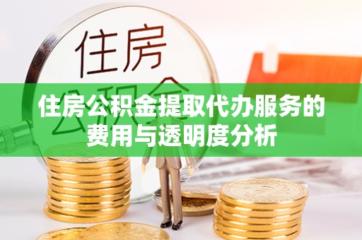 北京住房公积金提取代办服务的费用与透明度分析