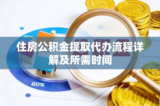 重庆住房公积金提取代办流程详解及所需时间