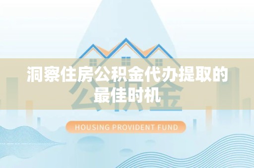 江苏洞察住房公积金代办提取的最佳时机