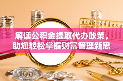 广州解读公积金提取代办政策，助您轻松掌握财富管理新思路