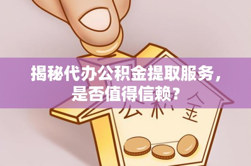 嘉兴揭秘代办公积金提取服务，是否值得信赖？