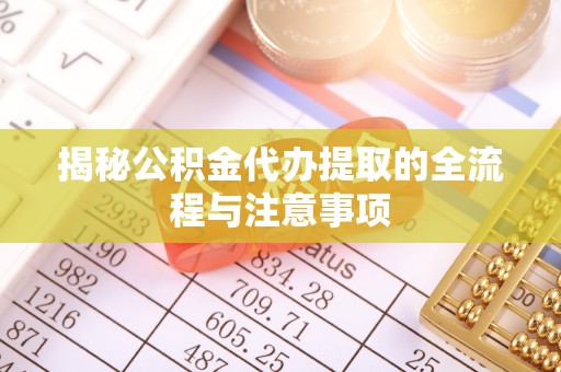 驻马店揭秘公积金代办提取的全流程与注意事项