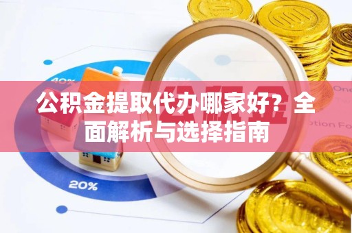 北京公积金提取代办哪家好？全面解析与选择指南