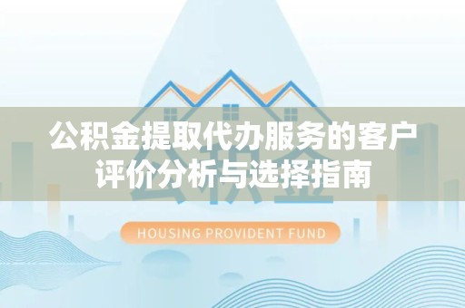 衢州公积金提取代办服务的客户评价分析与选择指南