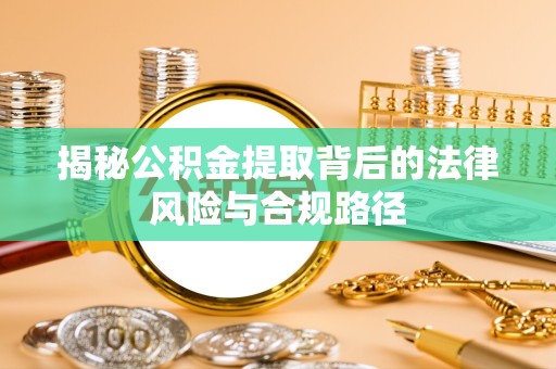 陕西揭秘公积金提取背后的法律风险与合规路径