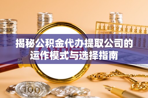 杭州揭秘公积金代办提取公司的运作模式与选择指南