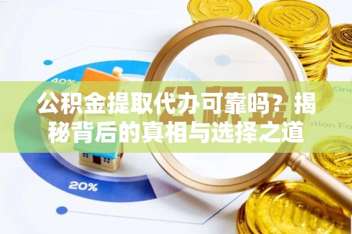 佛山公积金提取代办可靠吗？揭秘背后的真相与选择之道