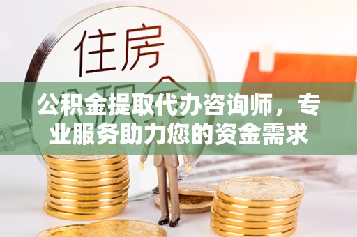 金华公积金提取代办咨询师，专业服务助力您的资金需求