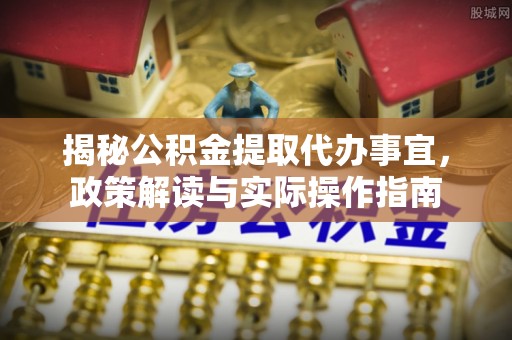 拉萨揭秘公积金提取代办事宜，政策解读与实际操作指南