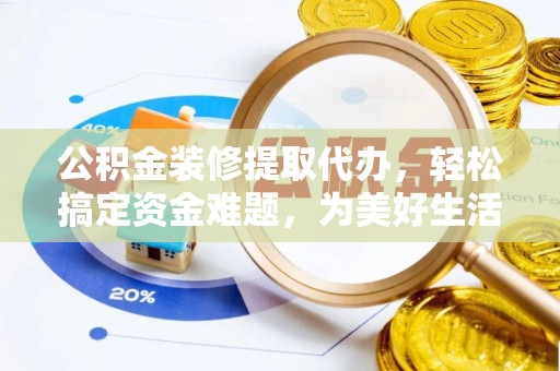 陕西公积金装修提取代办，轻松搞定资金难题，为美好生活助力