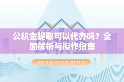 苏州公积金提取可以代办吗？全面解析与操作指南