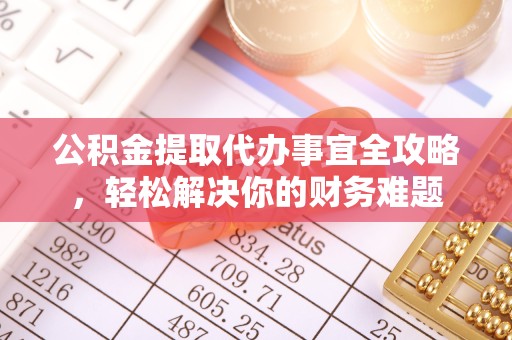 新疆公积金提取代办事宜全攻略，轻松解决你的财务难题