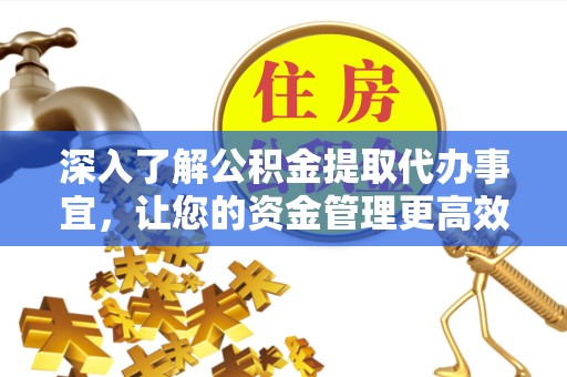 山东深入了解公积金提取代办事宜，让您的资金管理更高效
