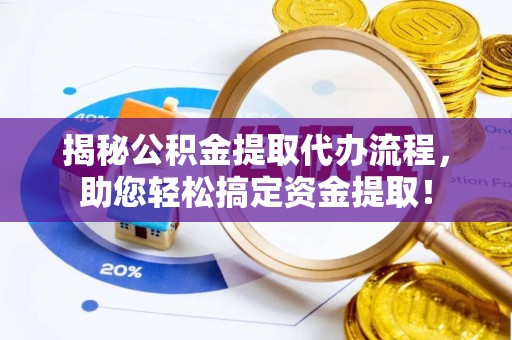 杭州揭秘公积金提取代办流程，助您轻松搞定资金提取！