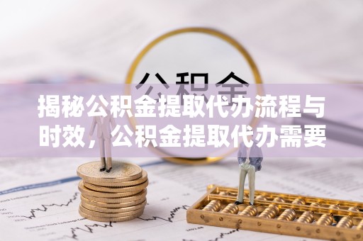 榆林揭秘公积金提取代办流程与时效，公积金提取代办需要多久不再是谜