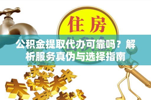 山西公积金提取代办可靠吗？解析服务真伪与选择指南