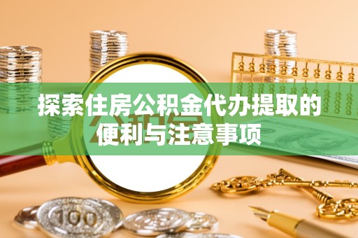 景德镇探索住房公积金代办提取的便利与注意事项