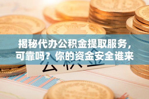 直宾揭秘代办公积金提取服务，可靠吗？你的资金安全谁来保障？