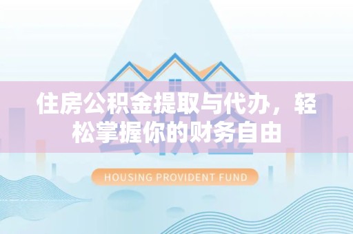 贵阳住房公积金提取与代办，轻松掌握你的财务自由