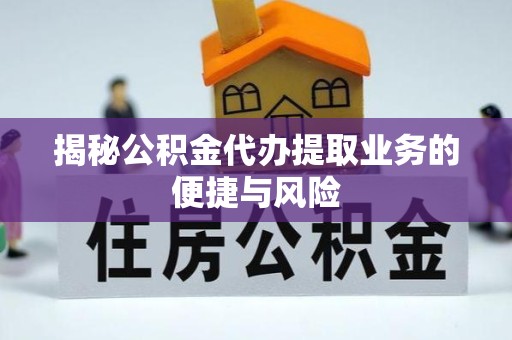 安徽揭秘公积金代办提取业务的便捷与风险