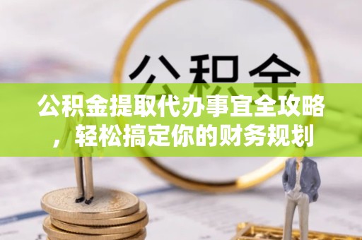 舟山公积金提取代办事宜全攻略，轻松搞定你的财务规划