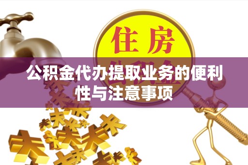 丽水公积金代办提取业务的便利性与注意事项
