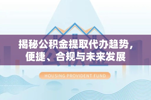 金华揭秘公积金提取代办趋势，便捷、合规与未来发展