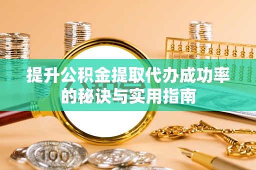 宝鸡提升公积金提取代办成功率的秘诀与实用指南