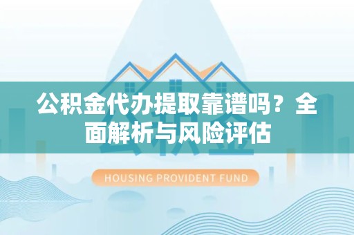 北京公积金代办提取靠谱吗？全面解析与风险评估