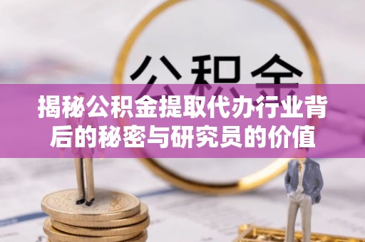 吉林揭秘公积金提取代办行业背后的秘密与研究员的价值