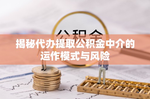 北京揭秘代办提取公积金中介的运作模式与风险