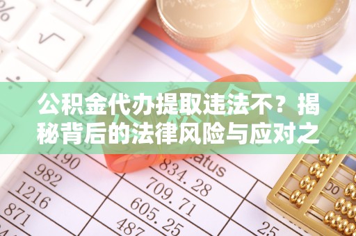 贵阳公积金代办提取违法不？揭秘背后的法律风险与应对之道
