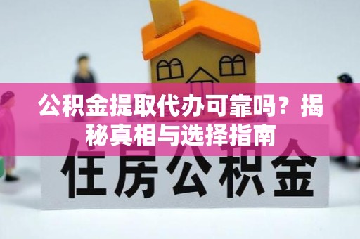 甘孜州公积金提取代办可靠吗？揭秘真相与选择指南