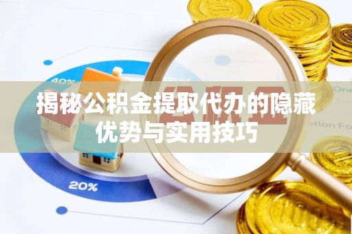 阿坝州揭秘公积金提取代办的隐藏优势与实用技巧