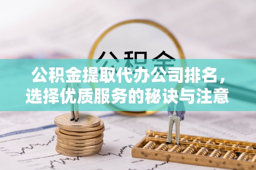 景德镇公积金提取代办公司排名，选择优质服务的秘诀与注意事项