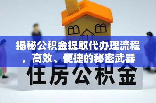 嘉兴揭秘公积金提取代办理流程，高效、便捷的秘密武器