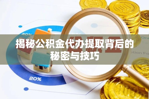 广元揭秘公积金代办提取背后的秘密与技巧