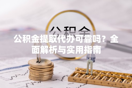 金华公积金提取代办可靠吗？全面解析与实用指南