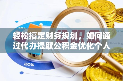 杭州轻松搞定财务规划，如何通过代办提取公积金优化个人资金流