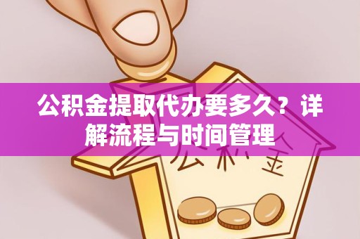 荆州公积金提取代办要多久？详解流程与时间管理