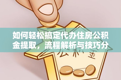 西安如何轻松搞定代办住房公积金提取，流程解析与技巧分享