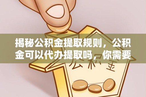 成都揭秘公积金提取规则，公积金可以代办提取吗，你需要知道的那些事儿